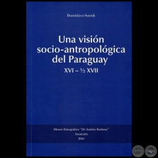 UNA VISIÓN SOCIO-ANTROPOLÓGICA DEL PARAGUAY, XVI  1/2 XVII - Autora: BRANISLAVA SUSNIK - Año 2016